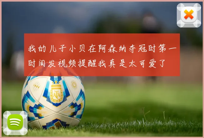 我的儿子小贝在阿森纳夺冠时第一时间发视频提醒我真是太可爱了