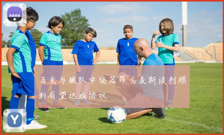 马竞与狼队中场若昂戈麦斯谈判顺利有望达成协议