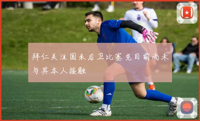 拜仁关注国米后卫比塞克目前尚未与其本人接触