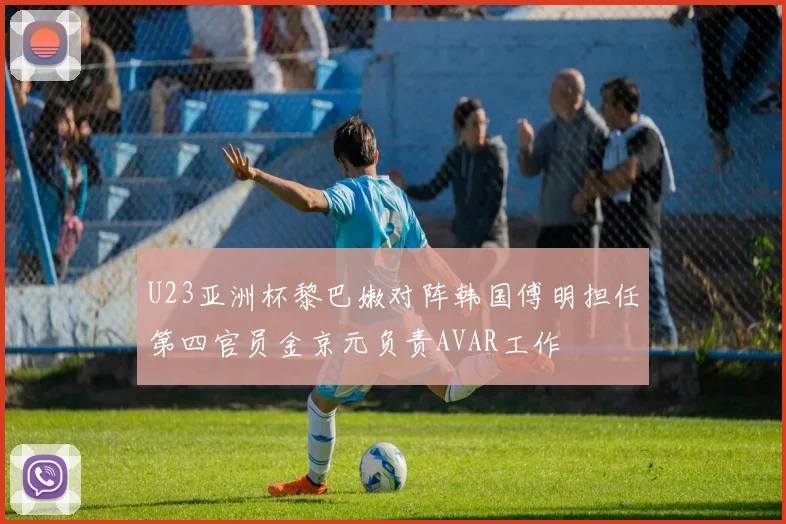 U23亚洲杯黎巴嫩对阵韩国傅明担任第四官员金京元负责AVAR工作