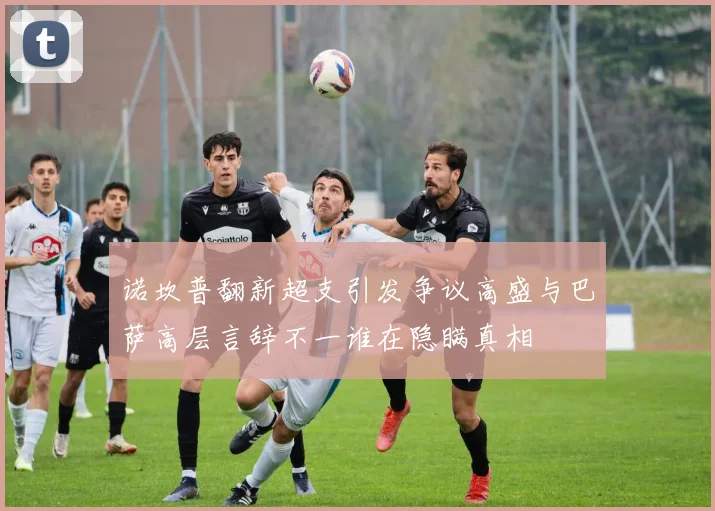诺坎普翻新超支引发争议高盛与巴萨高层言辞不一谁在隐瞒真相