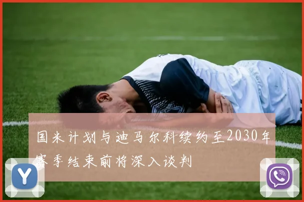国米计划与迪马尔科续约至2030年赛季结束前将深入谈判