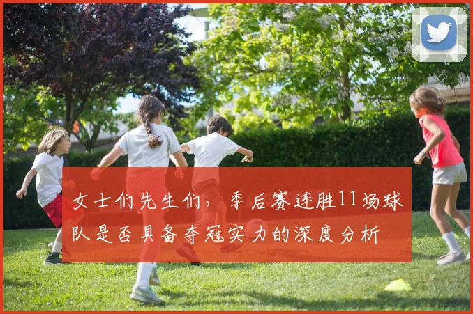 女士们先生们，季后赛连胜11场球队是否具备夺冠实力的深度分析