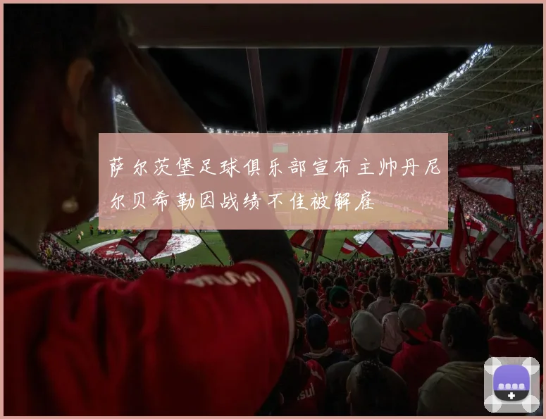 萨尔茨堡足球俱乐部宣布主帅丹尼尔贝希勒因战绩不佳被解雇