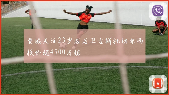 曼城关注23岁右后卫古斯托切尔西报价超4500万镑