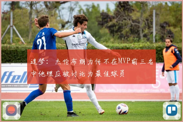 追梦：杰伦布朗为何不在MVP前三名中他理应被讨论为最佳球员
