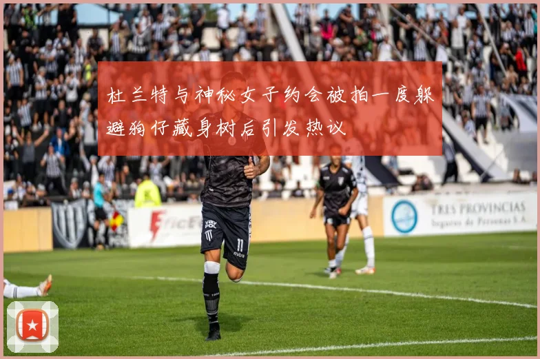 杜兰特与神秘女子约会被拍一度躲避狗仔藏身树后引发热议