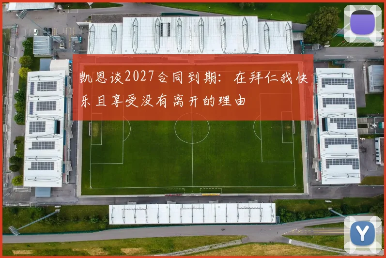 凯恩谈2027合同到期：在拜仁我快乐且享受没有离开的理由