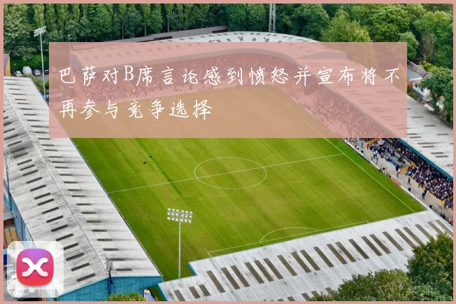 巴萨对B席言论感到愤怒并宣布将不再参与竞争选择