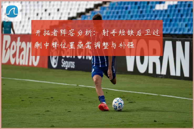 开拓者阵容分析：射手短缺后卫过剩中锋位置亟需调整与补强