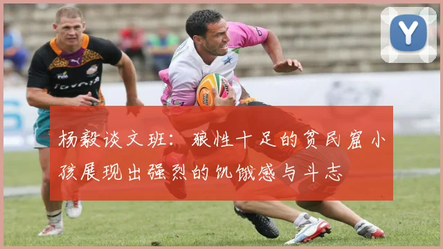 杨毅谈文班：狼性十足的贫民窟小孩展现出强烈的饥饿感与斗志